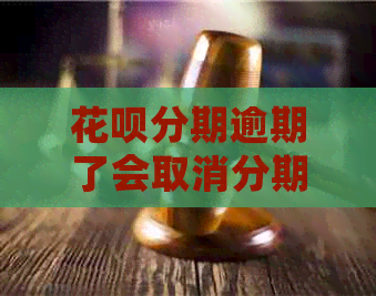 花呗分期逾期了会取消分期吗