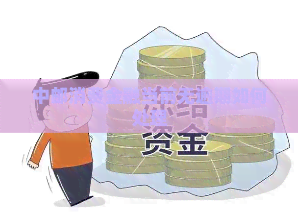 中邮消费金融当前无逾期如何处理