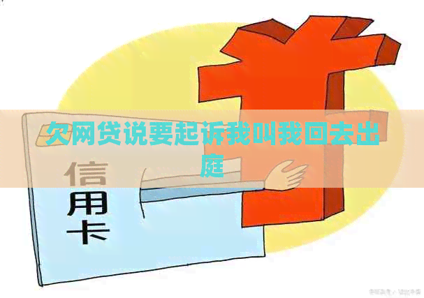 欠网贷说要起诉我叫我回去出庭