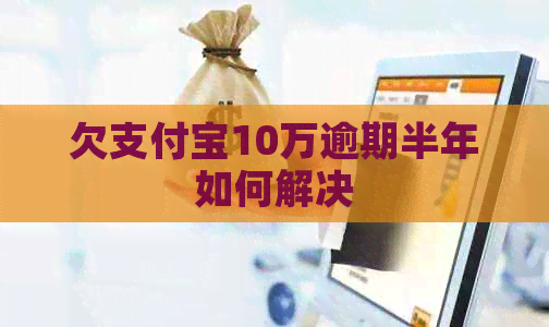 欠支付宝10万逾期半年如何解决