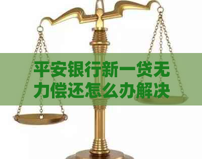 平安银行新一贷无力偿还怎么办解决方法