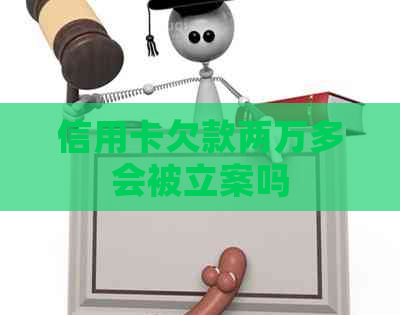 信用卡欠款两万多会被立案吗