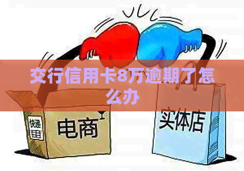 交行信用卡8万逾期了怎么办