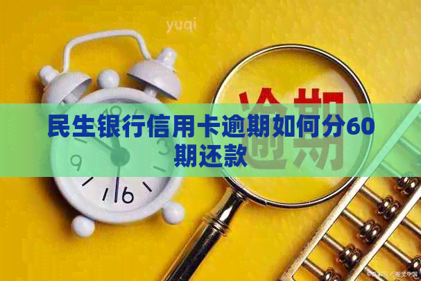 民生银行信用卡逾期如何分60期还款