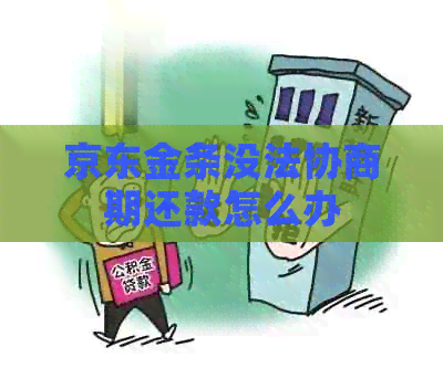 京东金条没法协商期还款怎么办