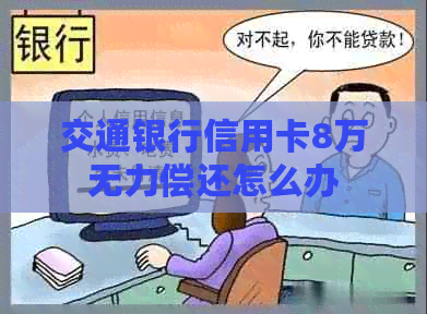 交通银行信用卡8万无力偿还怎么办