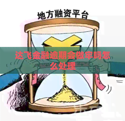 达飞金融逾期会做牢吗怎么处理
