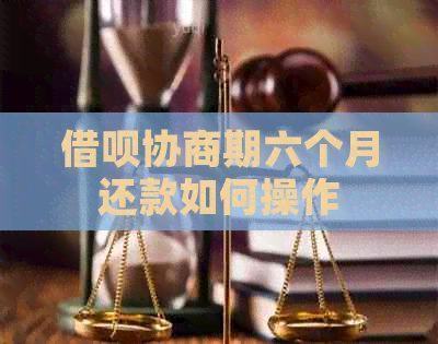 借呗协商期六个月还款如何操作