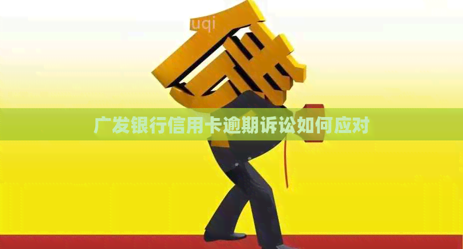 广发银行信用卡逾期诉讼如何应对