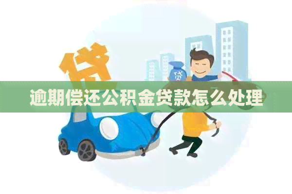 逾期偿还公积金贷款怎么处理