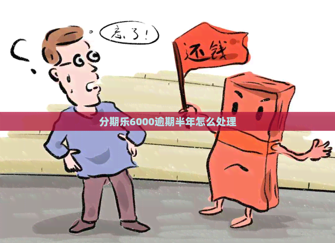 6000逾期半年怎么处理