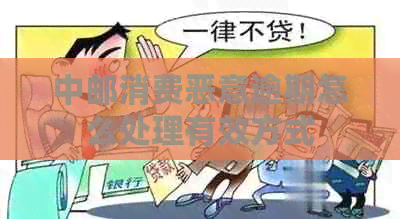 中邮消费恶意逾期怎么处理有效方式