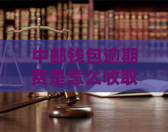 中邮钱包逾期费是怎么收取的