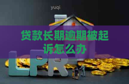 贷款长期逾期被起诉怎么办