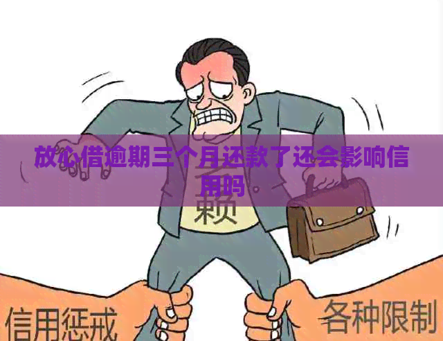 放心借逾期三个月还款了还会影响信用吗
