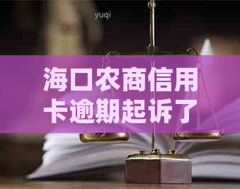 海口农商信用卡逾期起诉了怎么办