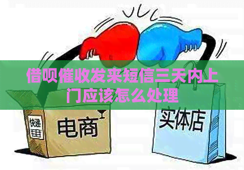 借呗发来短信三天内上门应该怎么处理