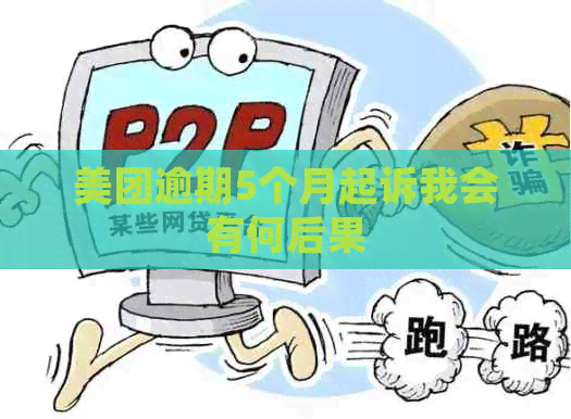 美团逾期5个月起诉我会有何后果
