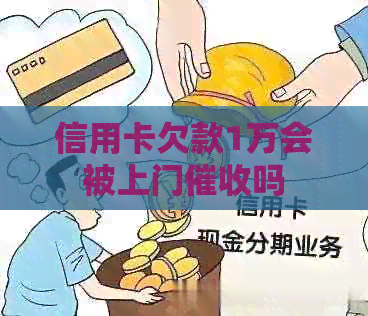 信用卡欠款1万会被上门吗