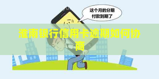 淮南银行信用卡逾期如何协商