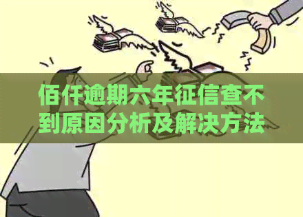 佰仟逾期六年查不到原因分析及解决方法