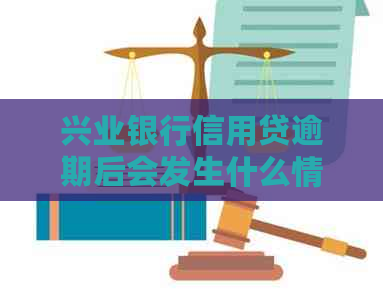 兴业银行信用贷逾期后会发生什么情况