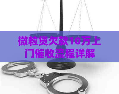 微粒贷欠款10万上门流程详解