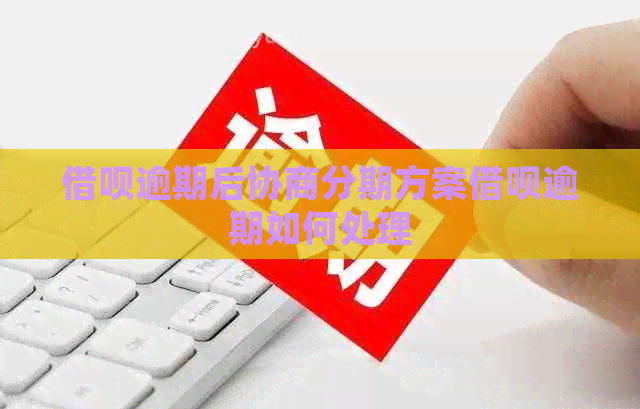 借呗逾期后协商分期方案借呗逾期如何处理