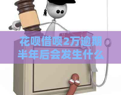 花呗借呗2万逾期半年后会发生什么