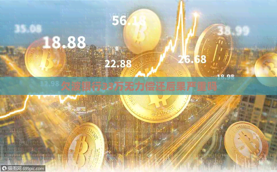 欠波银行33万无力偿还后果严重吗