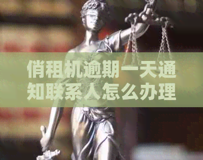 俏租机逾期一天通知联系人怎么办理