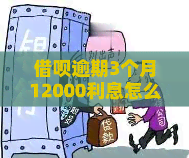 借呗逾期3个月12000利息怎么算
