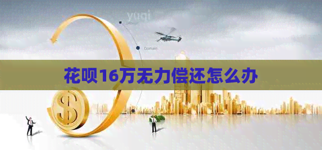 花呗16万无力偿还怎么办