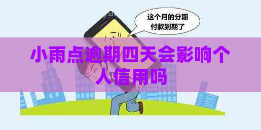 小雨点逾期四天会影响个人信用吗