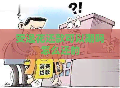 安逸花还款可以期吗怎么还的