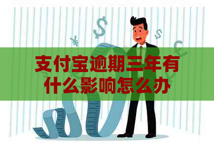支付宝逾期三年有什么影响怎么办