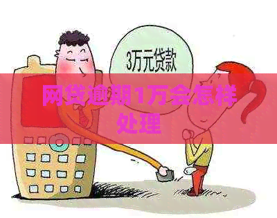 网贷逾期1万会怎样处理