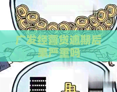 广发经营贷逾期后果严重吗