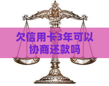 欠信用卡3年可以协商还款吗