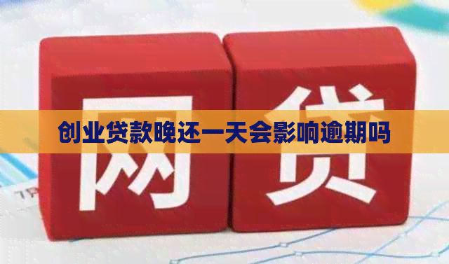 创业贷款晚还一天会影响逾期吗