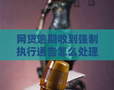 网贷逾期收到强制执行通告怎么处理