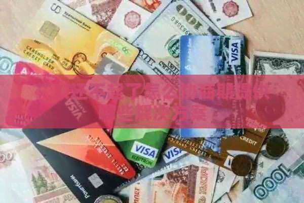 信用卡还不起了怎么协商期提供哪些解决方案