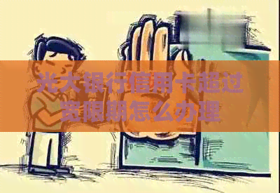 光大银行信用卡超过宽限期怎么办理