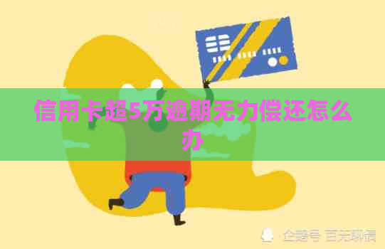 信用卡超5万逾期无力偿还怎么办