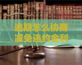 逾期怎么协商减免违约金利息