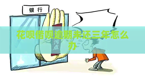 花呗借呗逾期未还三年怎么办
