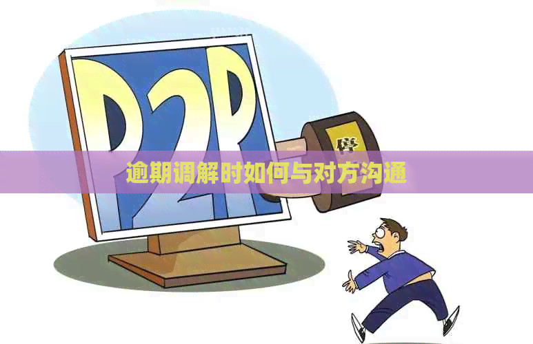 逾期调解时如何与对方沟通