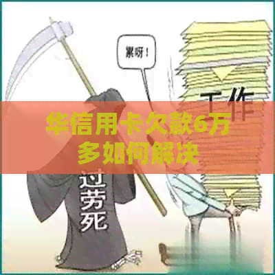 华信用卡欠款6万多如何解决