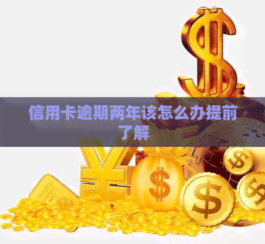 信用卡逾期两年该怎么办提前了解