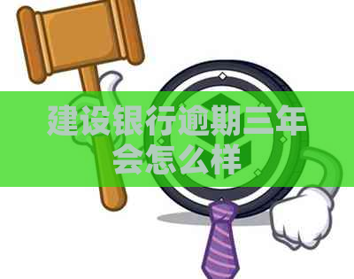 建设银行逾期三年会怎么样